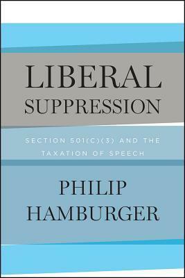 Liberal Suppression: Section 501(c)(3) and the Taxation of Speech by Philip Hamburger