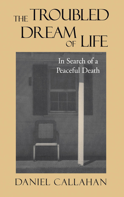 The Troubled Dream of Life: In Search of a Peaceful Death by Daniel Callahan