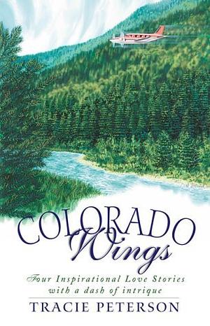 Colorado Wings: A Wing and a Prayer/Wings Like Eagles/Wings of the Dawn/A Gift of Wings by Tracie Peterson