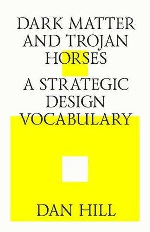 Dark matter and trojan horses. A strategic design vocabulary. by Dan Hill, Strelka Press