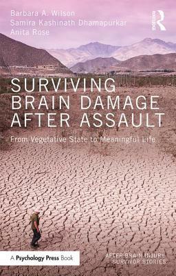 Surviving Brain Damage After Assault: From Vegetative State to Meaningful Life by Barbara A. Wilson, Anita Rose, Samira Kashinath Dhamapurkar