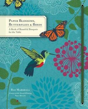 Paper Blossoms, ButterfliesBirds: A Book of Beautiful Bouquets for the Table by Ray Marshall