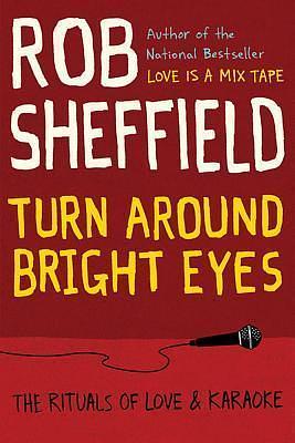 Turn Around Bright Eyes: The Rituals of Love and Karaoke by Rob Sheffield, Rob Sheffield