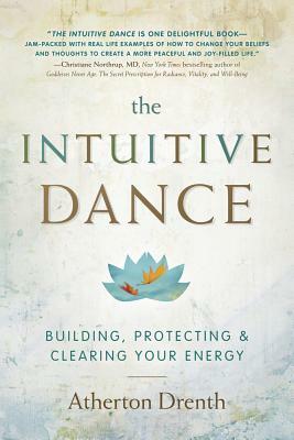 The Intuitive Dance: Building, Protecting, and Clearing Your Energy by Atherton Drenth