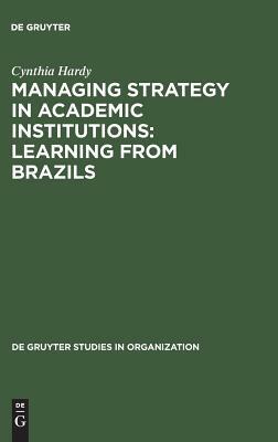 Managing Strategy in Academic Institutions: Learning from Brazils by Cynthia Hardy