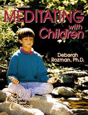 Meditating with Children: The Art of Concentration and Centering: A Workbook on New Educational Methods Using Meditation by Deborah Rozman