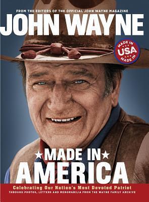 John Wayne: Made in America by Editors of the Official John Wayne Magazine, Editors of the Official John Wayne Magazine