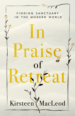 In Praise of Retreat: Finding Sanctuary in the Modern World by Kirsteen MacLeod