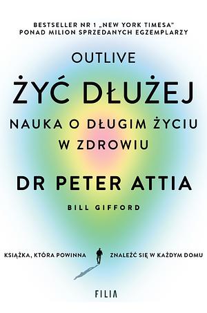 Żyć dłużej. Nauka o długim życiu w zdrowiu by Peter Attia