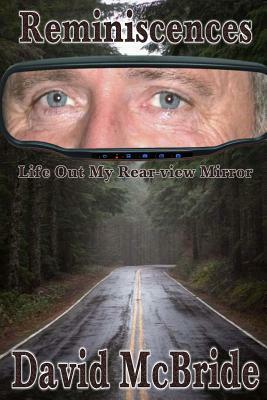 Reminiscences: Life Out My Rear-view Mirror by David McBride