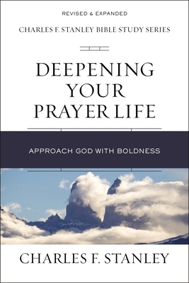 Deepening Your Prayer Life: Approach God with Boldness by Charles F. Stanley