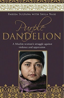 Purple Dandelion: A Muslim Woman's Struggle Against Violence and Oppression by Shila Nair, Helen Clark, Farida Sultana