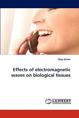 Effects of Electromagnetic Waves on Biological Tissues by Vijay Kumar