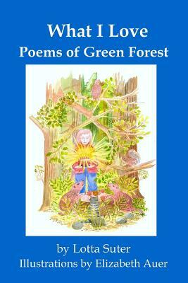 What I Love: Poems of Green Forest by Lotta Suter