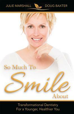 So Much to Smile about: Transformational Dentistry for a Younger, Healthier You by Douglas Baxter, Julie Marshall