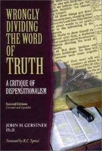 Wrongly Dividing the Word of Truth: A Critique of Dispensationalism by John H. Gerstner