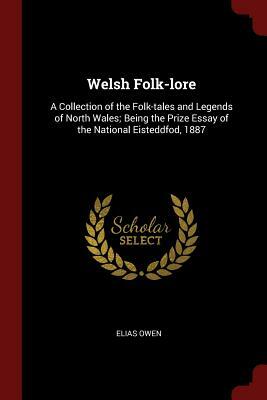 Welsh Folk-Lore: A Collection of the Folk-Tales and Legends of North Wales; Being the Prize Essay of the National Eisteddfod, 1887 by Elias Owen