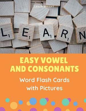 Easy Vowel and Consonants Word Flash Cards with Pictures: Practice reading, tracing, writing, spelling and blending sounds with basic English sight wo by Leslie Wright