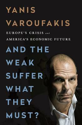 And the Weak Suffer What They Must?: Europe's Crisis and America's Economic Future by Yanis Varoufakis