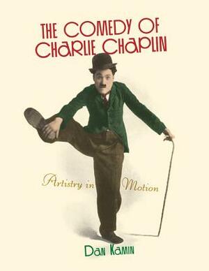 The Comedy of Charlie Chaplin: Artistry in Motion by Dan Kamin