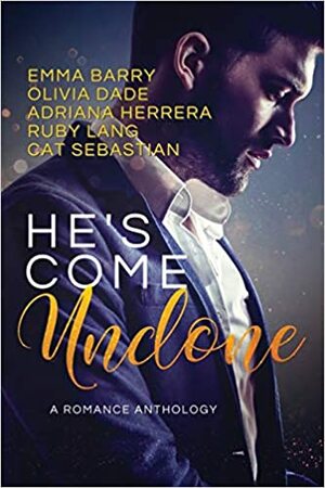 He's Come Undone: A Romance Anthology by Adriana Herrera, Emma Barry, Olivia Dade, Ruby Lang, Cat Sebastian