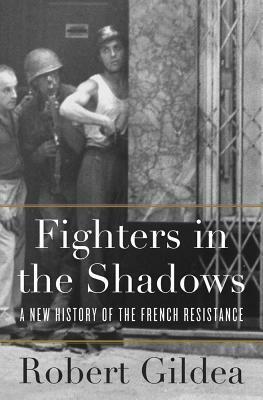 Fighters in the Shadows: A New History of the French Resistance by Robert Gildea