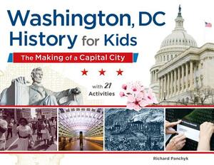 Washington, DC, History for Kids: The Making of a Capital City, with 21 Activities by Richard Panchyk
