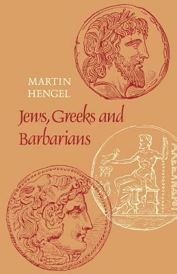 Jews, Greeks and Barbarians: Aspects of the Hellenization of Judaism in the Pre-Christian Period by Martin Hengel