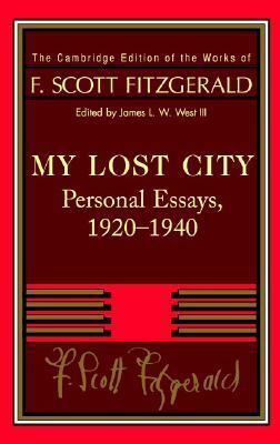 My Lost City: Personal Essays 1920-40 (Works of F. Scott Fitzgerald) by F. Scott Fitzgerald, James L.W. West III