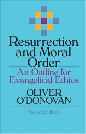 Resurrection and Moral Order: An Outline for Evangelical Ethics by Oliver O'Donovan