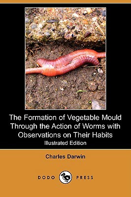 The Formation of Vegetable Mould Through the Action of Worms with Observations on Their Habits (Illustrated Edition) (Dodo Press) by Charles Darwin