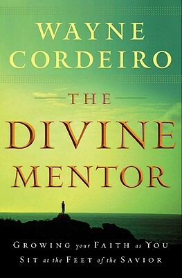 The Divine Mentor: Growing Your Faith as You Sit at the Feet of the Savior by Wayne Cordeiro