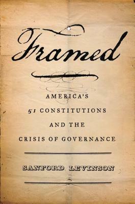 Framed: America's Fifty-One Constitutions and the Crisis of Governance by Sanford Levinson