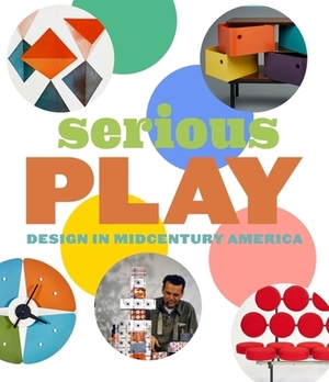 Serious Play: Design in Midcentury America by Darrin Alfred, Monica Obniski