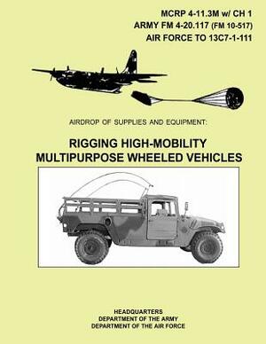 Airdrop of Supplies And Equipment: Rigging High-Mobility Multipurpose Wheeled Vehicles by Department Of the Army