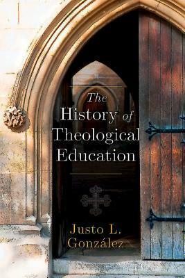 The History of Theological Education by Justo L. González