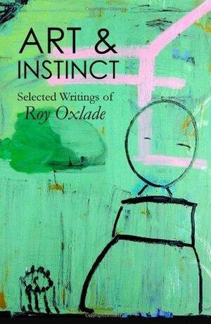 Art & Instinct: Selected Writings of Roy Oxlade by Roy Oxlade, Peter Fuller, Marcus Reichert