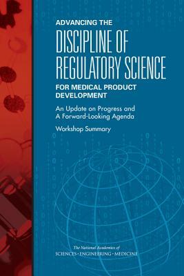 Advancing the Discipline of Regulatory Science for Medical Product Development: An Update on Progress and a Forward-Looking Agenda: Workshop Summary by National Academies of Sciences Engineeri, Board on Health Sciences Policy, Health and Medicine Division