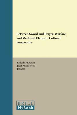 Between Sword and Prayer: Warfare and Medieval Clergy in Cultural Perspective by 