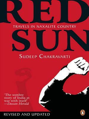 Red Sun: Travels in Naxalite Country by Sudeep Chakravarti