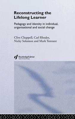 Reconstructing the Lifelong Learner: Pedagogy and Identity in Individual, Organisational and Social Change by Carl Rhodes, Nicky Solomon, Clive Chappell