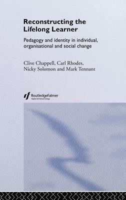 Reconstructing the Lifelong Learner: Pedagogy and Identity in Individual, Organisational and Social Change by Clive Chappell, Carl Rhodes, Nicky Solomon