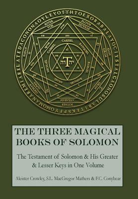 The Three Magical Books of Solomon: The Greater and Lesser Keys & The Testament of Solomon by S. L. MacGregor Mathers, F. C. Conybear, Aleister Crowley