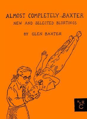 Almost Completely Baxter: New and Selected Blurtings by Glen Baxter