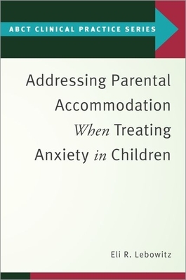 Addressing Parental Accommodation When Treating Anxiety in Children by Eli R. Lebowitz