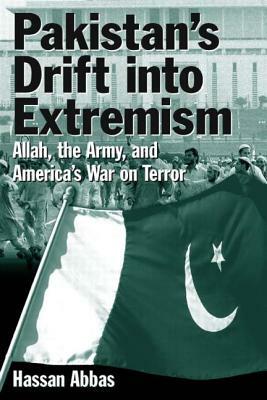 Pakistan's Drift Into Extremism: Allah, the Army, and America's War on Terror: Allah, the Army, and America's War on Terror by Hassan Abbas