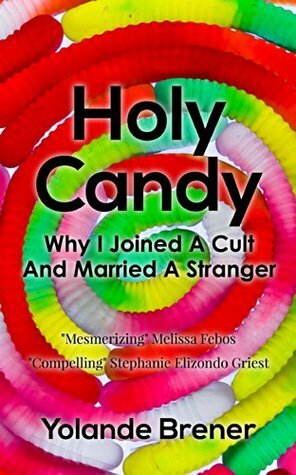 Holy Candy: Why I Joined A Cult And Married A Stranger by Yolande Brener