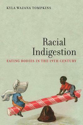 Racial Indigestion: Eating Bodies in the 19th Century by Kyla Wazana Tompkins