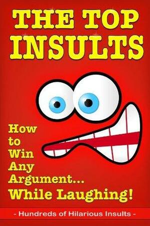 The Top Insults: How to Win Any Argument...While Laughing! by Full Sea Books