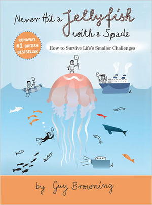 Never Hit a Jellyfish With a Spade: How to Survive Life's Smaller Challenges by Guy Browning